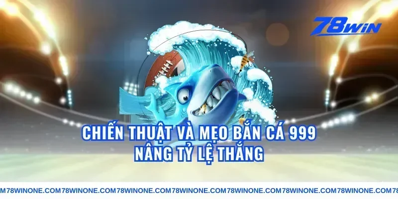 Chiến thuật và mẹo bắn cá 999 nâng tỷ lệ thắng