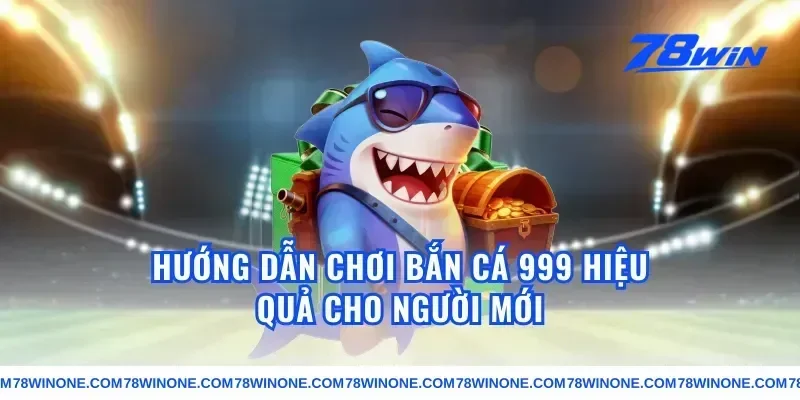 Hướng dẫn chơi bắn cá 999 hiệu quả cho người mới