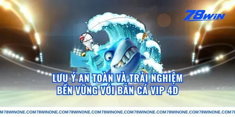 Lưu ý an toàn và trải nghiệm bền vững với bắn cá vip 4d