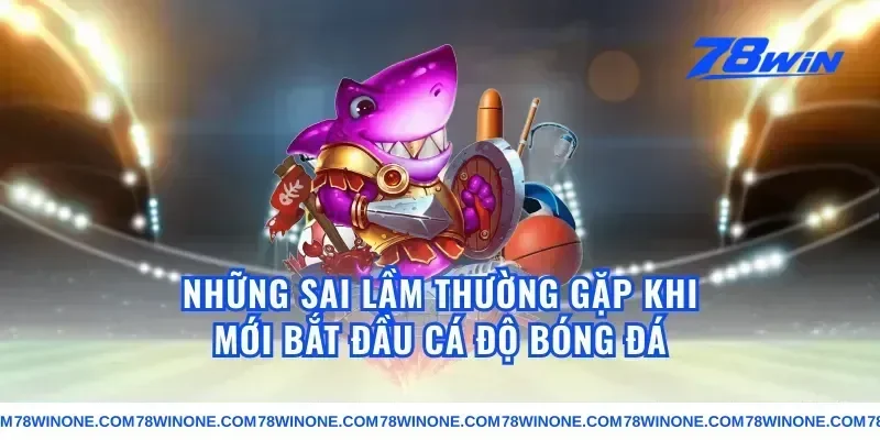 Những Sai Lầm Thường Gặp Khi Mới Bắt Đầu Cá Độ Bóng Đá