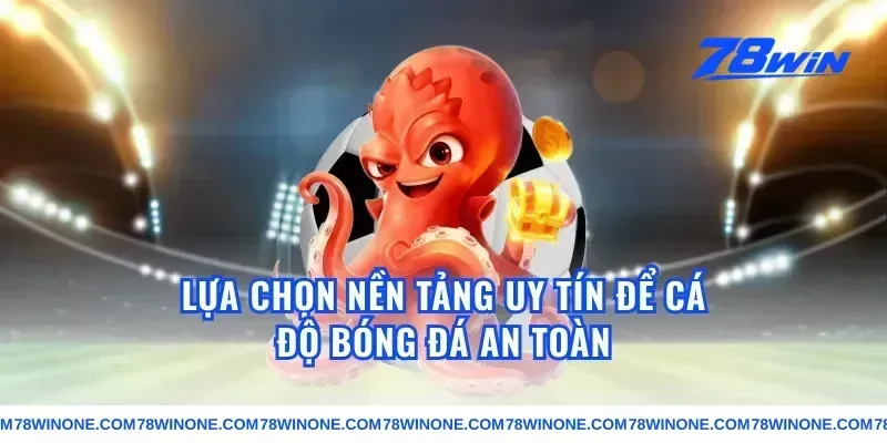 Lựa Chọn Nền Tảng Uy Tín Để Cá Độ Bóng Đá An Toàn
