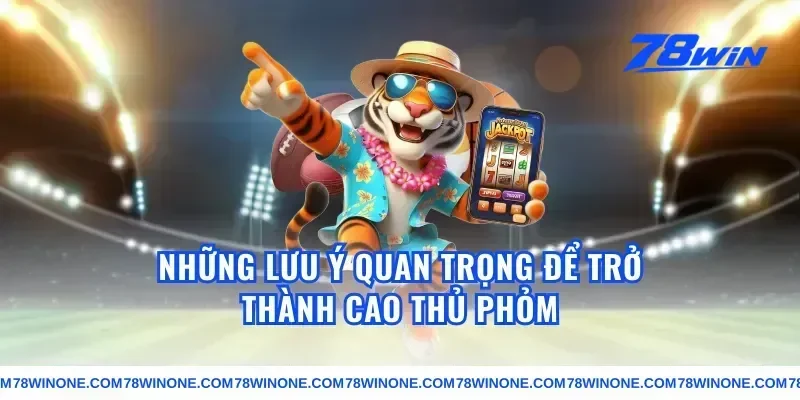 Những Lưu Ý Quan Trọng Để Trở Thành Cao Thủ Phỏm