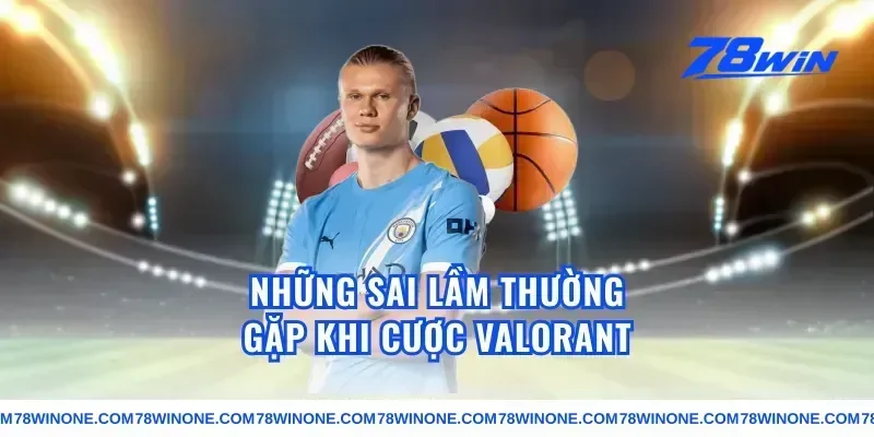Những Sai Lầm Thường Gặp Khi Cược Valorant