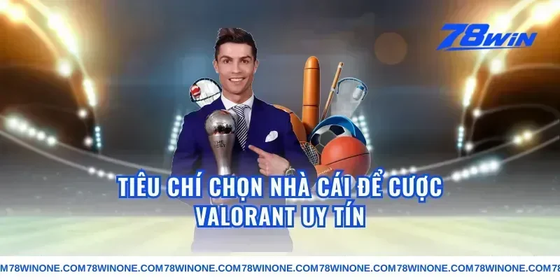 Tiêu Chí Chọn Nhà Cái Để Cược Valorant Uy Tín