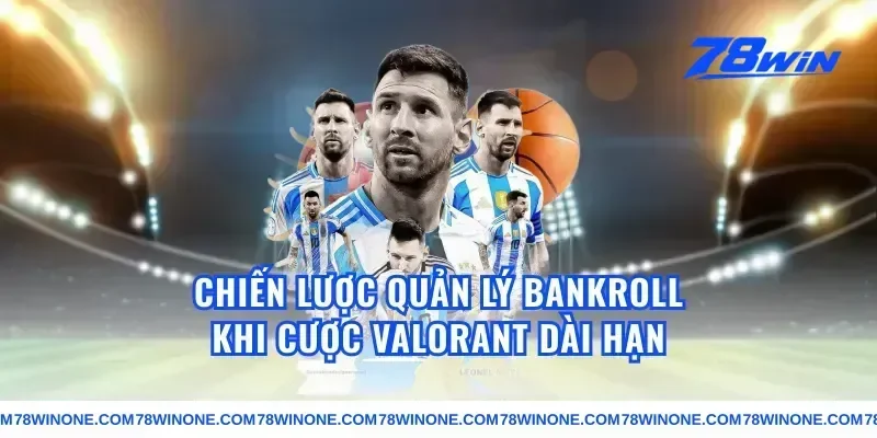 Chiến Lược Quản Lý Bankroll Khi Cược Valorant Dài Hạn