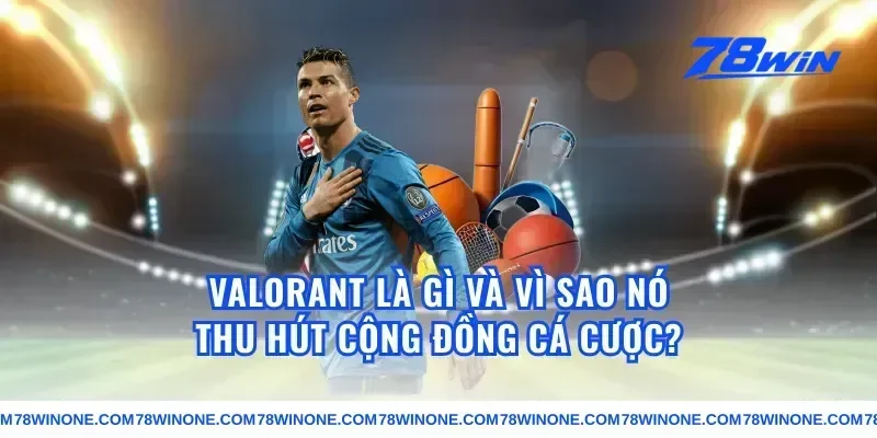Valorant Là Gì Và Vì Sao Nó Thu Hút Cộng Đồng Cá Cược?