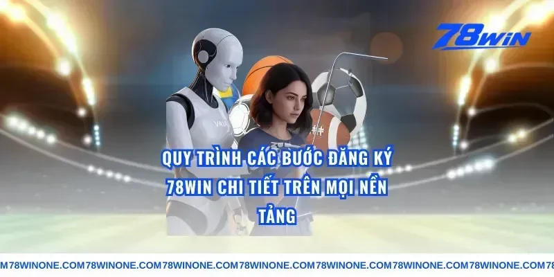 Quy Trình Các Bước đăng ký 78win Chi Tiết Trên Mọi Nền Tảng