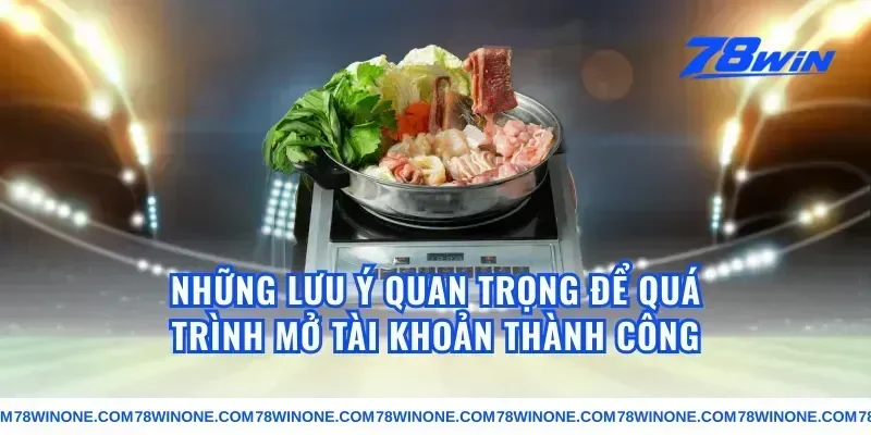 Những Lưu Ý Quan Trọng Để Quá Trình Mở Tài Khoản Thành Công