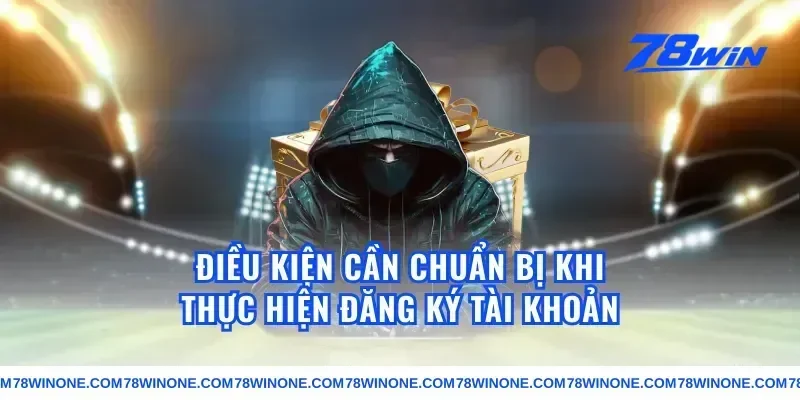 Điều Kiện Cần Chuẩn Bị Khi Thực Hiện Đăng Ký Tài Khoản