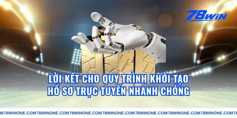 Lời Kết Cho Quy Trình Khởi Tạo Hồ Sơ Trực Tuyến Nhanh Chóng