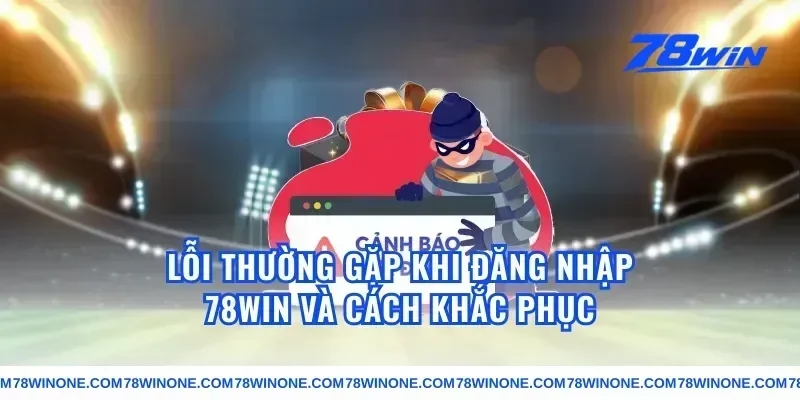 Lỗi thường gặp khi đăng nhập 78win và cách khắc phục