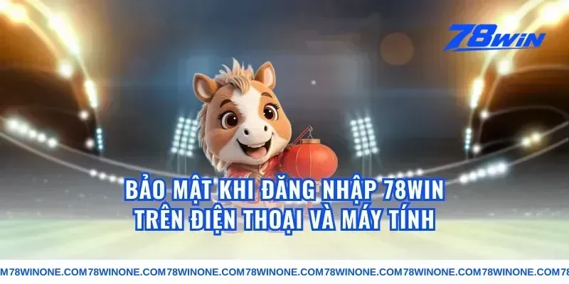 Bảo mật khi đăng nhập 78win trên điện thoại và máy tính