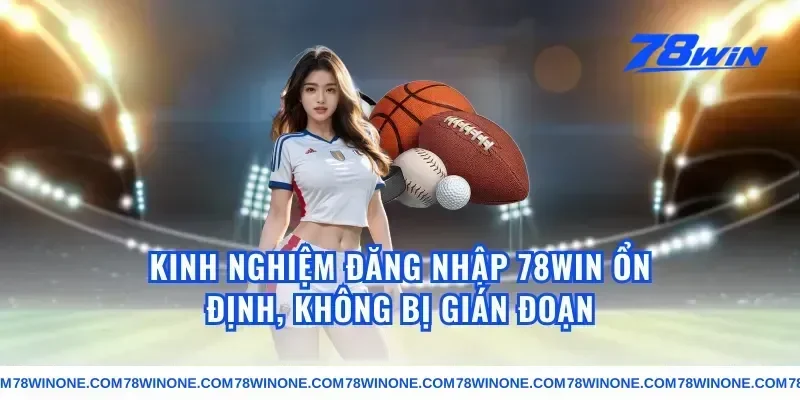 Kinh nghiệm đăng nhập 78win ổn định, không bị gián đoạn