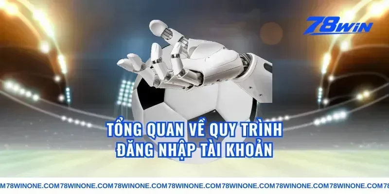 Tổng quan về quy trình đăng nhập tài khoản