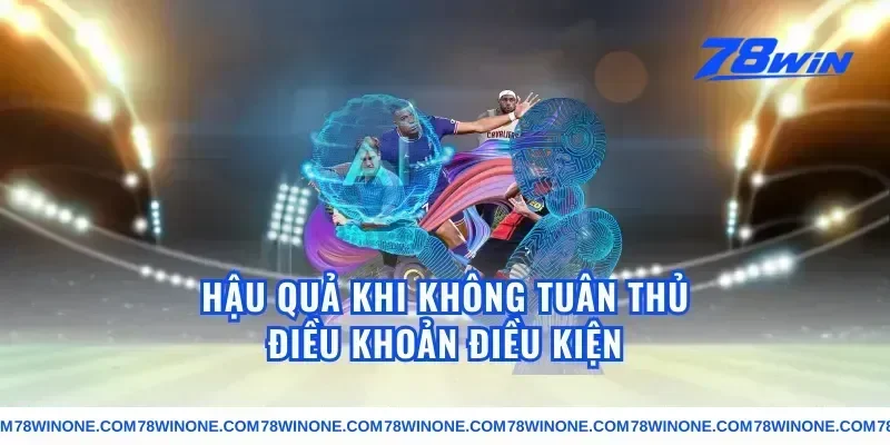 Hậu quả khi không tuân thủ điều khoản điều kiện