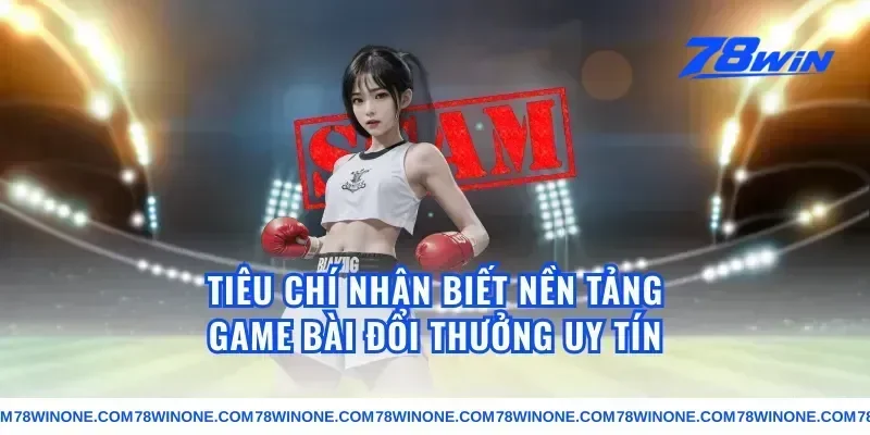 Tiêu Chí Nhận Biết Nền Tảng Game Bài Đổi Thưởng Uy Tín