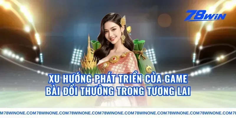 Xu Hướng Phát Triển Của Game Bài Đổi Thưởng Trong Tương Lai