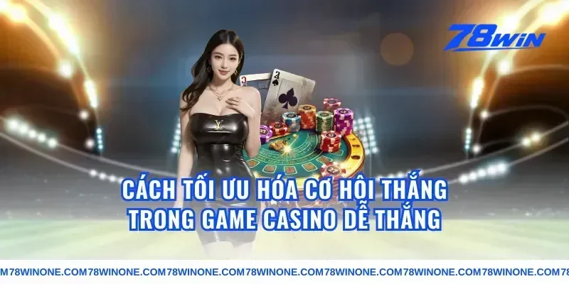 Cách Tối Ưu Hóa Cơ Hội Thắng Trong Game Casino Dễ Thắng