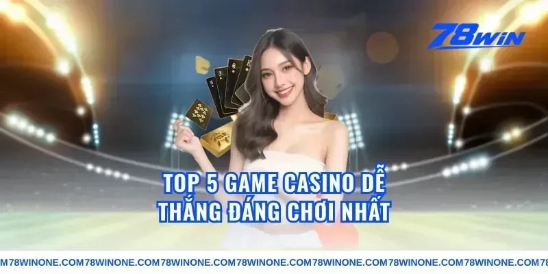 Top 5 Game Casino Dễ Thắng Đáng Chơi Nhất