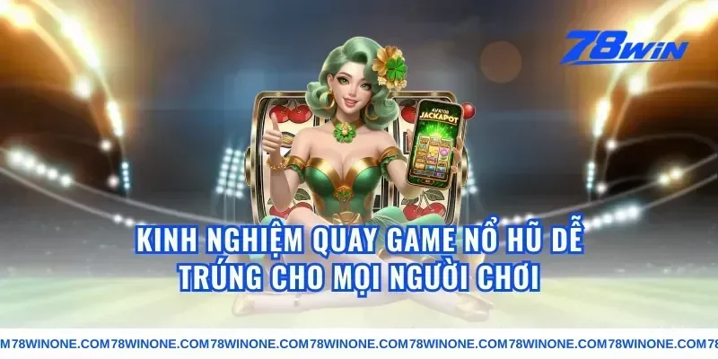 Kinh Nghiệm Quay Game Nổ Hũ Dễ Trúng Cho Mọi Người Chơi