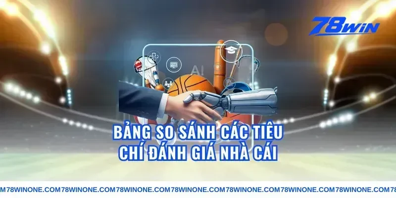 Bảng So Sánh Các Tiêu Chí Đánh Giá Nhà Cái