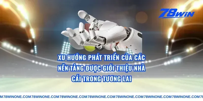 Xu Hướng Phát Triển Của Các Nền Tảng Được Giới Thiệu Nhà Cái Trong Tương Lai