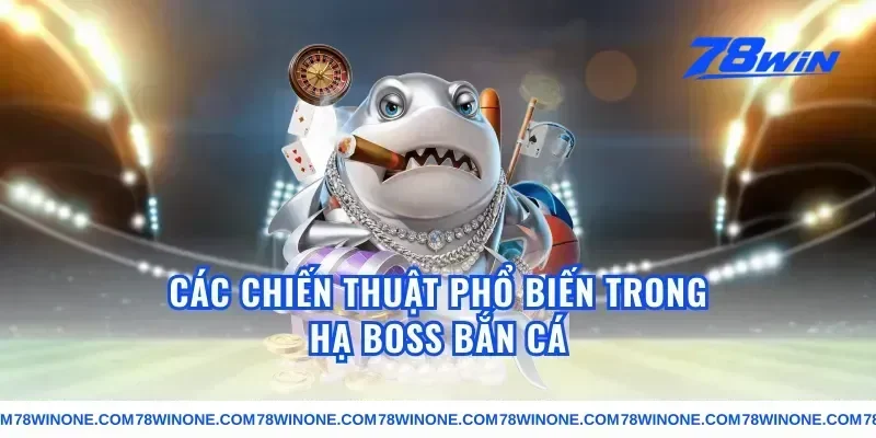 Các chiến thuật phổ biến trong hạ boss bắn cá