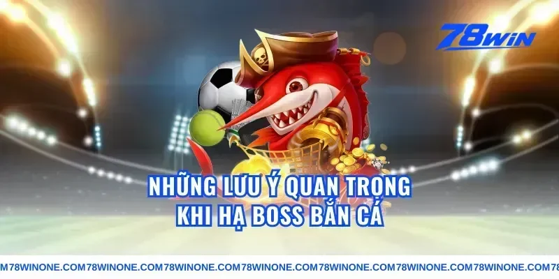 Những lưu ý quan trọng khi hạ boss bắn cá