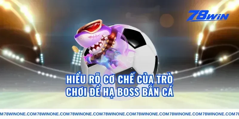 Hiểu rõ cơ chế của trò chơi để hạ boss bắn cá