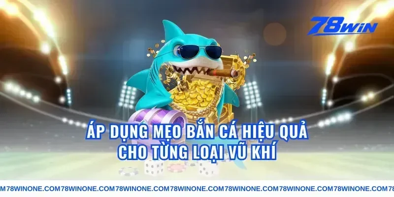 Áp Dụng Mẹo Bắn Cá Hiệu Quả Cho Từng Loại Vũ Khí