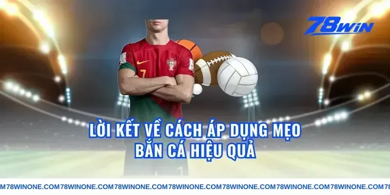 Lời Kết Về Cách Áp Dụng Mẹo Bắn Cá Hiệu Quả