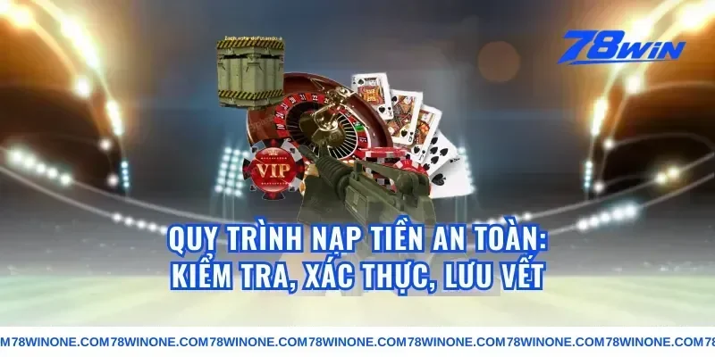 Quy trình nạp tiền an toàn: kiểm tra, xác thực, lưu vết