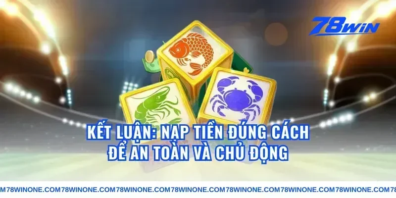 Kết luận: nạp tiền đúng cách để an toàn và chủ động