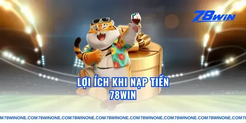 Lợi ích khi nạp tiền 78win