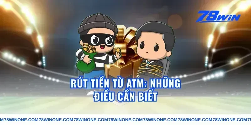 Rút tiền từ ATM: Những điều cần biết
