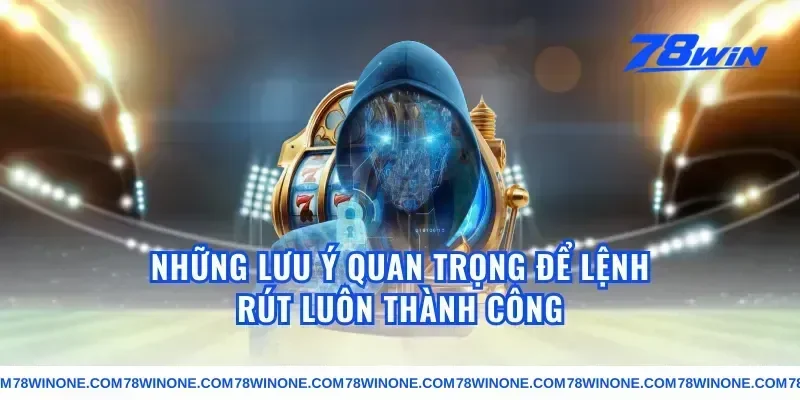 Những Lưu Ý Quan Trọng Để Lệnh Rút Luôn Thành Công