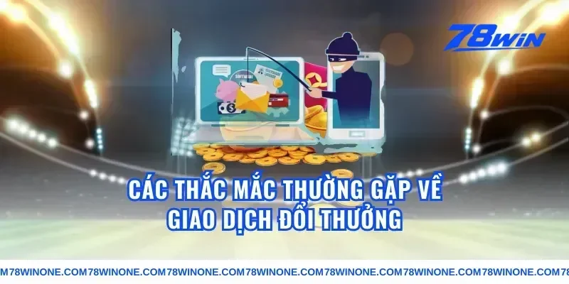 Các Thắc Mắc Thường Gặp Về Giao Dịch Đổi Thưởng