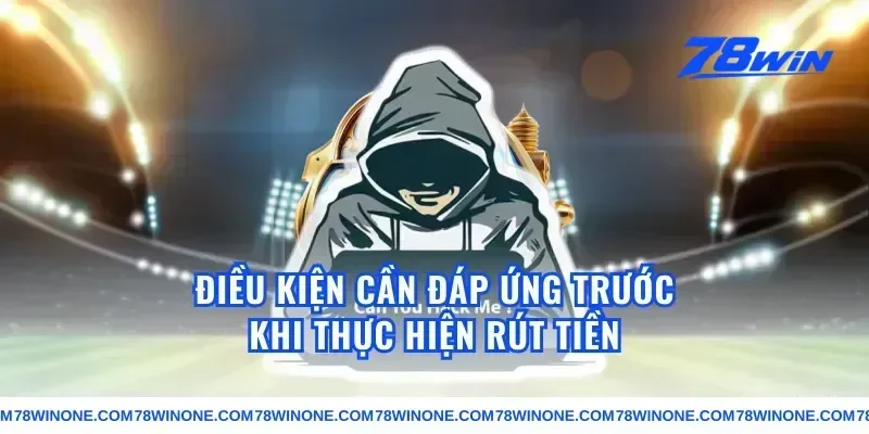 Điều Kiện Cần Đáp Ứng Trước Khi Thực Hiện Rút Tiền