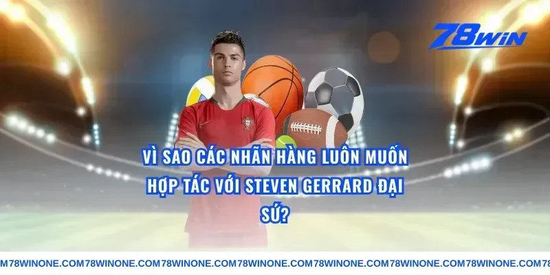 Vì Sao Các Nhãn Hàng Luôn Muốn Hợp Tác Với Steven Gerrard Đại Sứ?