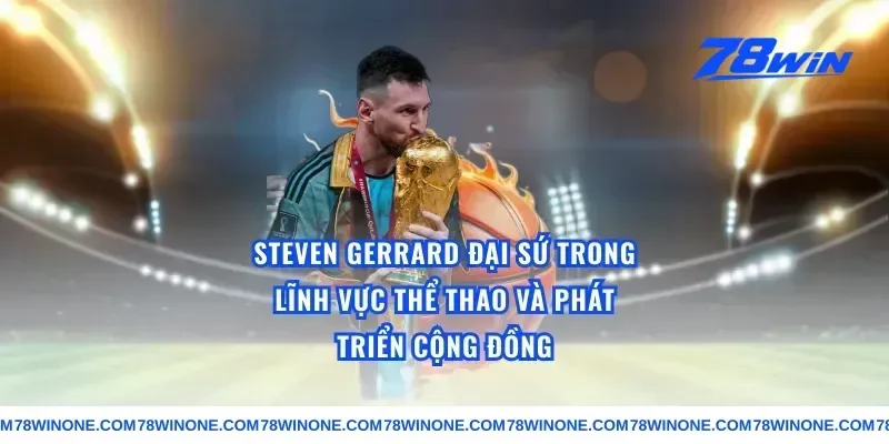 Steven Gerrard Đại Sứ Trong Lĩnh Vực Thể Thao Và Phát Triển Cộng Đồng