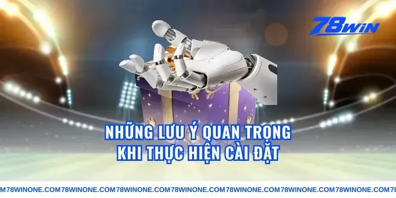 Những Lưu Ý Quan Trọng Khi Thực Hiện Cài Đặt