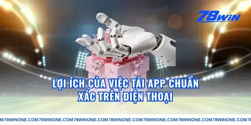 Lợi Ích Của Việc Tải App Chuẩn Xác Trên Điện Thoại