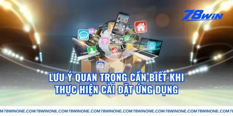 Lưu Ý Quan Trọng Cần Biết Khi Thực Hiện Cài Đặt Ứng Dụng