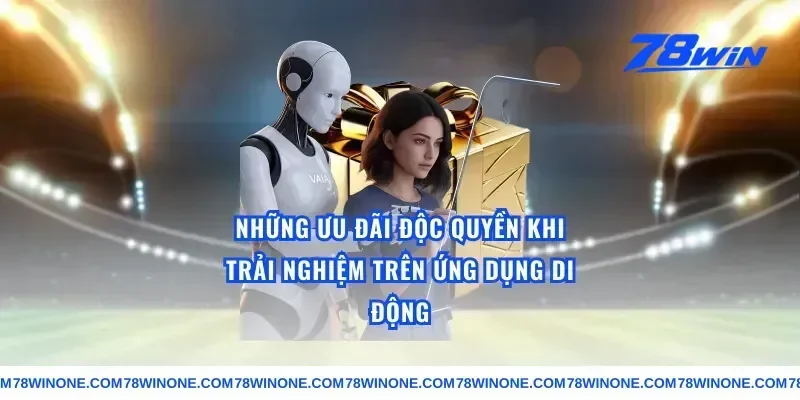 Những Ưu Đãi Độc Quyền Khi Trải Nghiệm Trên Ứng Dụng Di Động