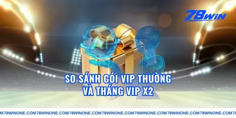 So Sánh Gói VIP Thường Và Tháng VIP X2