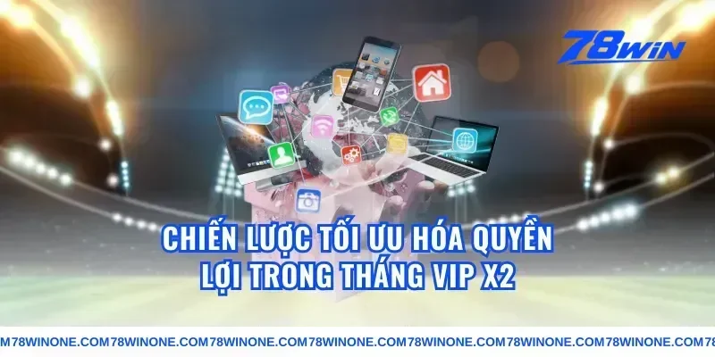 Chiến Lược Tối Ưu Hóa Quyền Lợi Trong Tháng VIP X2