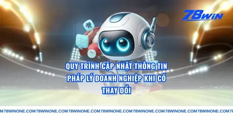 Quy trình cập nhật thông tin pháp lý doanh nghiệp khi có thay đổi