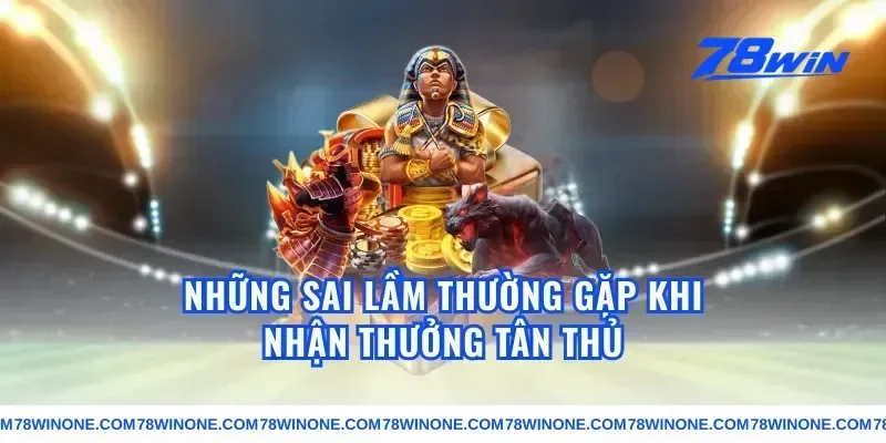 Những Sai Lầm Thường Gặp Khi Nhận Thưởng Tân Thủ