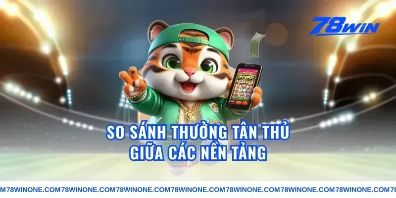 So Sánh Thưởng Tân Thủ Giữa Các Nền Tảng