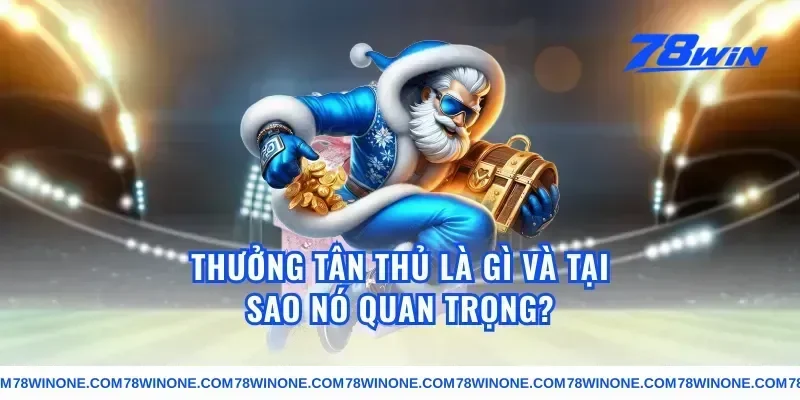 Thưởng Tân Thủ Là Gì Và Tại Sao Nó Quan Trọng?